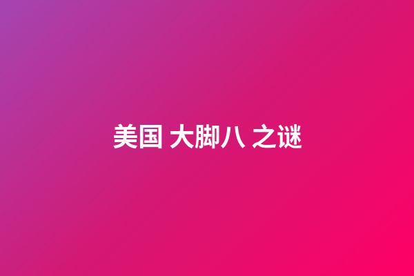 美国 大脚八 之谜